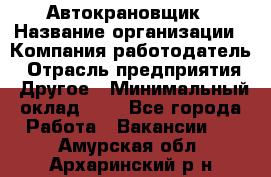 Автокрановщик › Название организации ­ Компания-работодатель › Отрасль предприятия ­ Другое › Минимальный оклад ­ 1 - Все города Работа » Вакансии   . Амурская обл.,Архаринский р-н